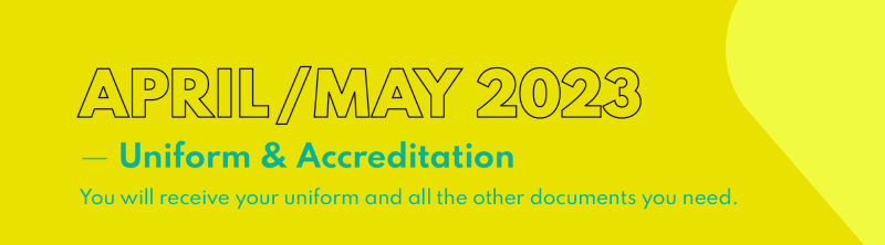 "April/May 2023 - Uniform & Accreditation. You will receive your uniform and all the other documents you need."