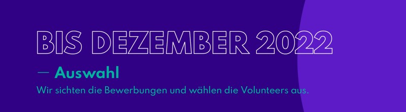 "Bis Dezember 2022 - Auswahl. Wir sichten die Bewerbungen und wählen die Volunteers aus."