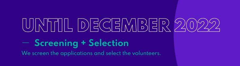 "Until December 2022 - Screening + Selection. We screen the applications and select the volunteers."