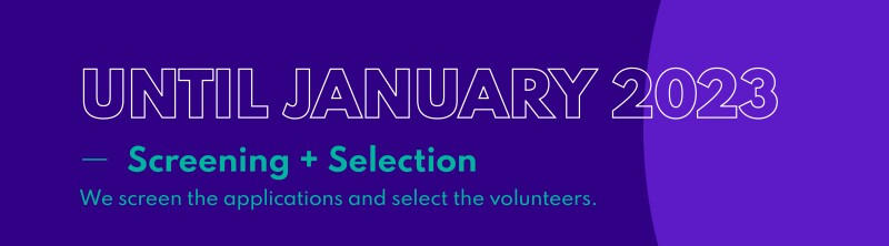 "Until January 2023 - Screening + Selection. We screen the applications and select the volunteers."