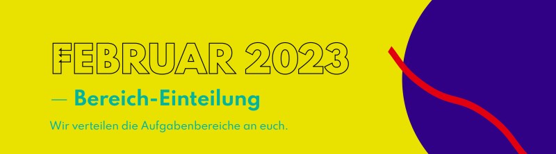 "Februar 2023 - Bereich-Einteilung. Wir verteilen die Aufgabenbereiche an euch."